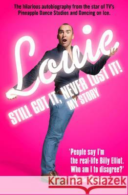 Still Got It, Never Lost It! : The Hilarious Autobiography from the Star of Tv's Pineapple Dance Studios and Dancing on Ice Louie Spence 9780007447718 0