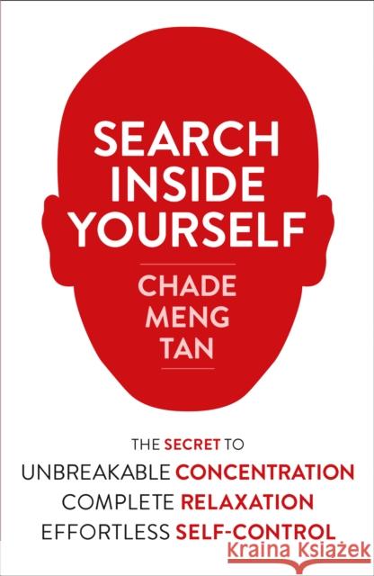 Search Inside Yourself: The Secret to Unbreakable Concentration, Complete Relaxation and Effortless Self-Control Chade-Meng Tan 9780007467167 HarperCollins Publishers