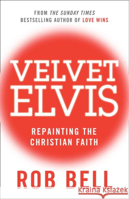 Velvet Elvis: Repainting the Christian Faith Rob Bell 9780007487837 HarperCollins Publishers