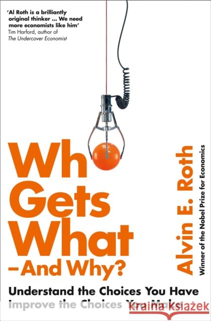 Who Gets What - And Why: Understand the Choices You Have, Improve the Choices You Make Alvin Roth 9780007520787