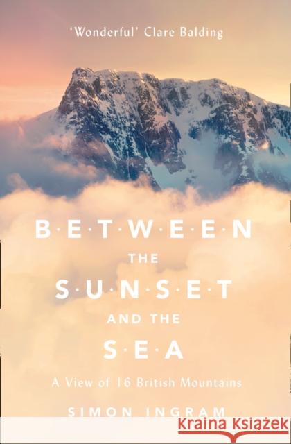 Between the Sunset and the Sea: A View of 16 British Mountains Simon Ingram 9780007547906 HarperCollins Publishers