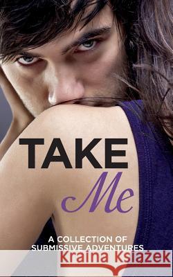 Take Me: A Collection of Submissive Adventures Sommer Marsden, Lucy Salisbury, Rose de Fer, Valerie Grey, Kathleen Tudor, Heather Towne, Tenille Brown, Victoria Blisse 9780007553266