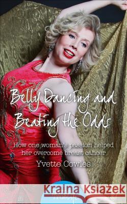 Belly Dancing and Beating the Odds How One Woman's Passion Helped Her Overcome Breast Cancer Cowles, Yvette 9780008105112