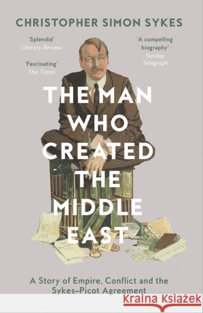 The Man Who Created the Middle East: A Story of Empire, Conflict and the Sykes-Picot Agreement Christopher Simon Sykes 9780008121938