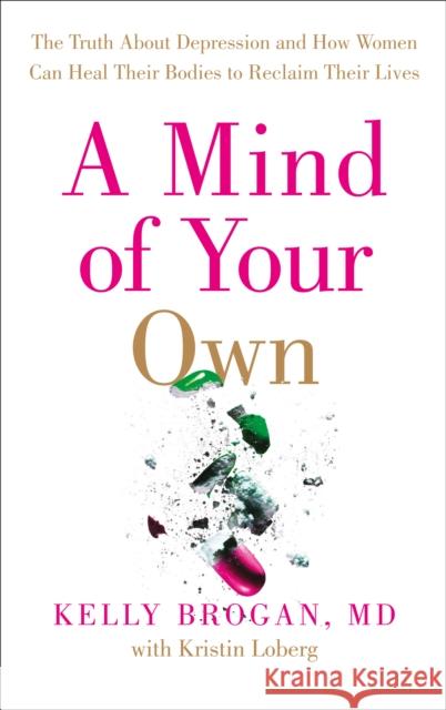 A Mind of Your Own: The Truth About Depression and How Women Can Heal Their Bodies to Reclaim Their Lives Dr Kelly Brogan 9780008128005