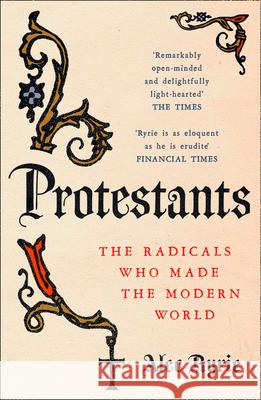 Protestants: The Radicals Who Made the Modern World Alec Ryrie 9780008210007