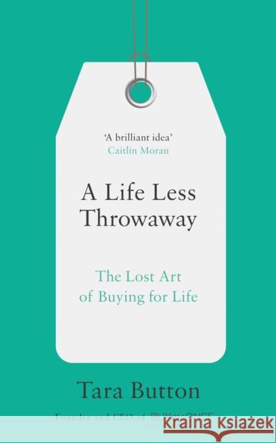 A Life Less Throwaway: The Lost Art of Buying for Life Tara Button 9780008217716