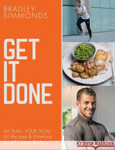 Get It Done: My Plan, Your Goal: 60 Recipes and Workout Sessions for a Fit, Lean Body Bradley Simmonds 9780008222727