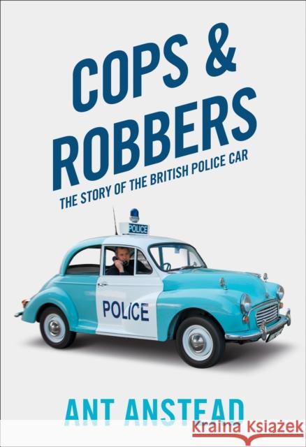 Cops and Robbers: The Story of the British Police Car Ant Anstead   9780008245054