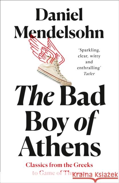 The Bad Boy of Athens: Classics from the Greeks to Game of Thrones Daniel Mendelsohn 9780008245122