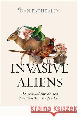 Invasive Aliens: The Plants and Animals from Over There That are Over Here Dan Eatherley 9780008262785 William Collins