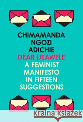 Dear Ijeawele, or a Feminist Manifesto in Fifteen Suggestions Adichie, Chimamanda Ngozi 9780008275709 HarperCollins Publishers