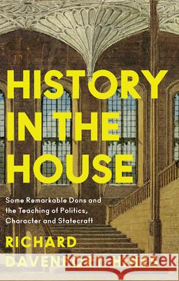 History in the House: Some Remarkable Dons and the Teaching of Politics, Character and Statecraft Richard Davenport-Hines 9780008285722 HarperCollins Publishers