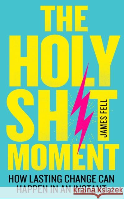 The Holy Sh!t Moment: How Lasting Change Can Happen in an Instant James Fell 9780008288686