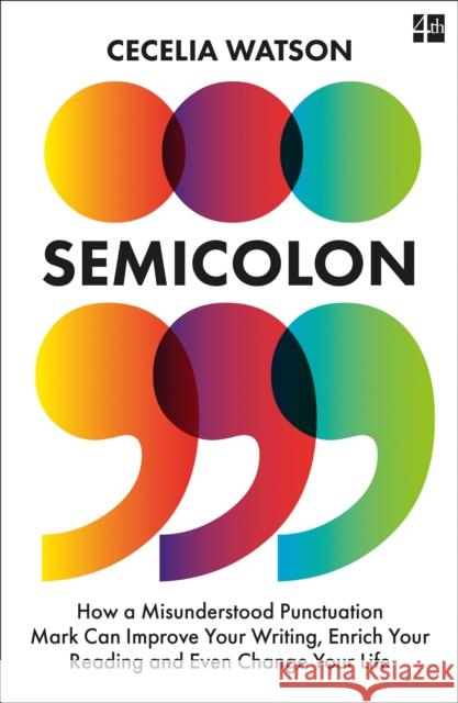 Semicolon: How a Misunderstood Punctuation Mark Can Improve Your Writing, Enrich Your Reading and Even Change Your Life Cecelia Watson 9780008291563