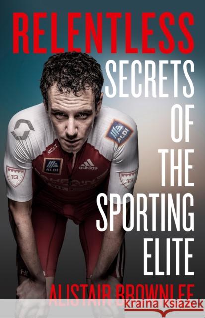 Relentless: Secrets of the Sporting Elite Alistair Brownlee 9780008295288