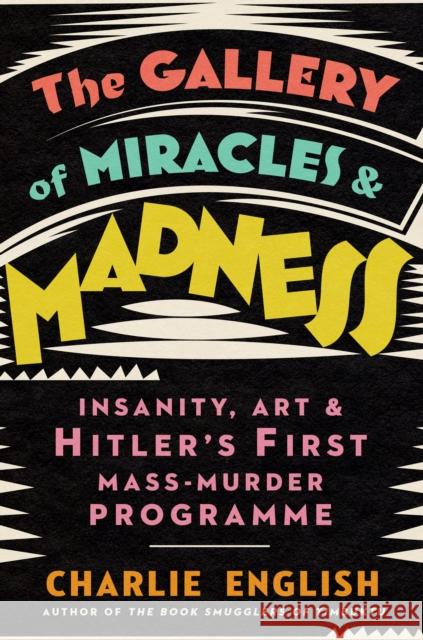 The Gallery of Miracles and Madness: Insanity, Art and Hitler’s First Mass-Murder Programme Charlie English 9780008299668 HarperCollins Publishers