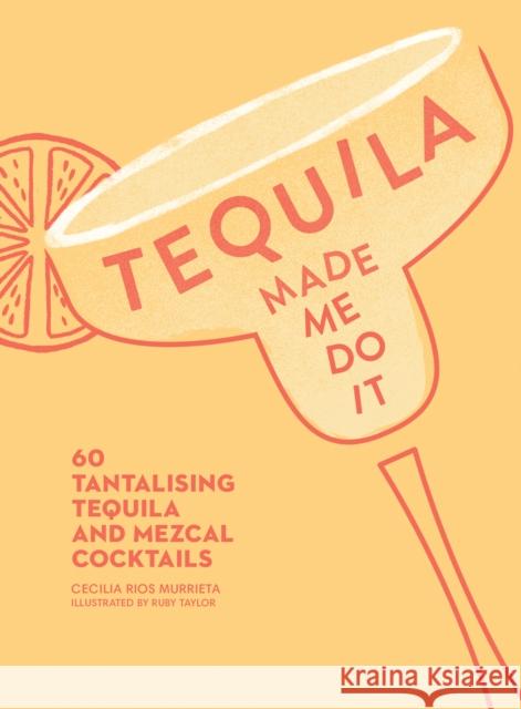 Tequila Made Me Do It: 60 Tantalising Tequila and Mezcal Cocktails Rios Murrieta, Cecilia 9780008300210