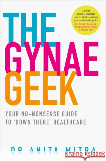 The Gynae Geek: Your No-Nonsense Guide to ‘Down There’ Healthcare Dr Anita Mitra 9780008305178