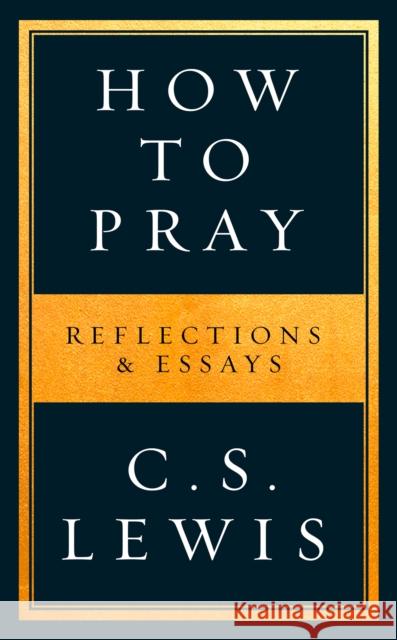 How to Pray: Reflections & Essays Lewis, C. S. 9780008307141 HarperCollins Publishers