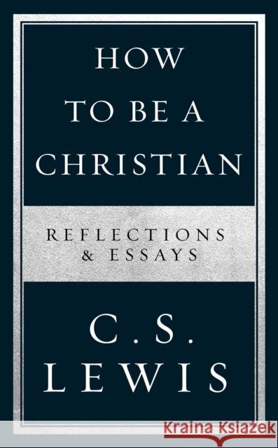 How to Be a Christian: Reflections & Essays C. S. Lewis 9780008307172 HarperCollins Publishers