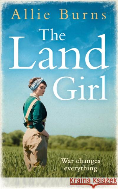 The Land Girl: An unforgettable historical novel of love and hope Allie Burns   9780008310097