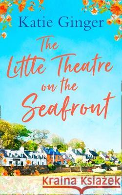 The Little Theatre on the Seafront: The perfect uplifting and heartwarming read Katie Ginger   9780008310141