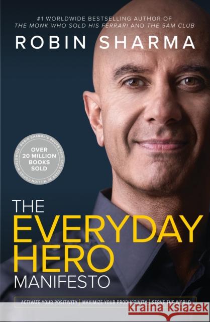 The Everyday Hero Manifesto: Activate Your Positivity, Maximize Your Productivity, Serve the World Robin Sharma 9780008312879
