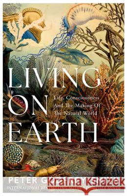 Living on Earth: Life, Consciousness and the Making of the Natural World Peter Godfrey-Smith 9780008321246 HarperCollins Publishers