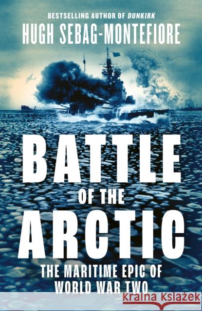Battle of the Arctic: The Maritime Epic of World War Two Hugh Sebag-Montefiore 9780008335779
