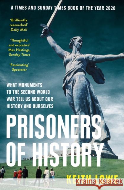 Prisoners of History: What Monuments to the Second World War Tell Us About Our History and Ourselves Keith Lowe 9780008339586
