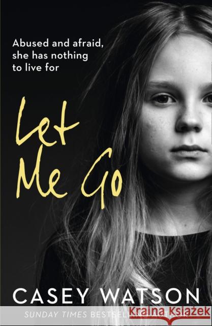 Let Me Go: Abused and Afraid, She Has Nothing to Live for Casey Watson 9780008375577 HarperCollins Publishers