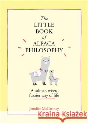 The Little Book of Alpaca Philosophy: A Calmer, Wiser, Fuzzier Way of Life (the Little Animal Philosophy Books) Jennifer McCartney 9780008392741 HarperCollins