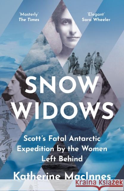 Snow Widows: Scott’S Fatal Antarctic Expedition by the Women Left Behind Katherine MacInnes 9780008394691 HarperCollins Publishers