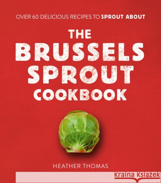 The Brussels Sprout Cookbook: Over 60 Delicious Recipes to Sprout About Heather Thomas 9780008402792