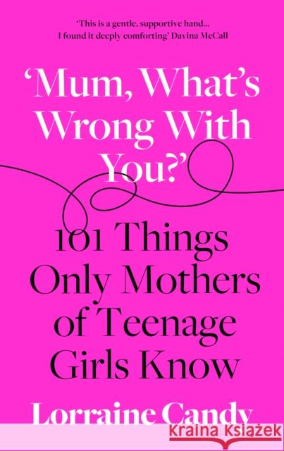 ‘Mum, What’s Wrong with You?’: 101 Things Only Mothers of Teenage Girls Know Lorraine Candy 9780008407216 HarperCollins Publishers