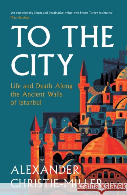 To The City: Life and Death Along the Ancient Walls of Istanbul Alexander Christie-Miller 9780008416041 HarperCollins Publishers