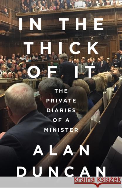 In the Thick of It: The Private Diaries of a Minister Alan Duncan 9780008422264