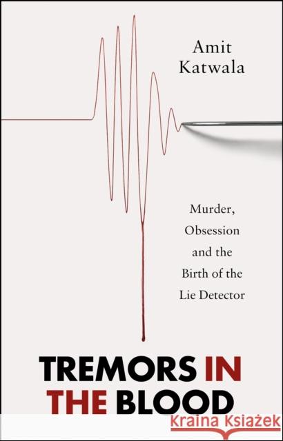 Tremors in the Blood: Murder, Obsession and the Birth of the Lie Detector Amit Katwala 9780008434076 HarperCollins Publishers