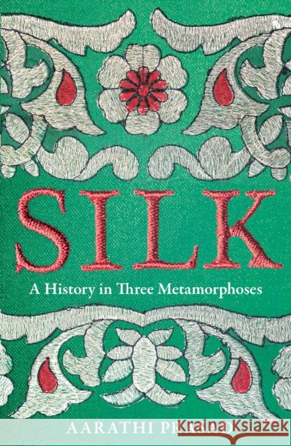 Silk: A History in Three Metamorphoses Aarathi Prasad 9780008451844