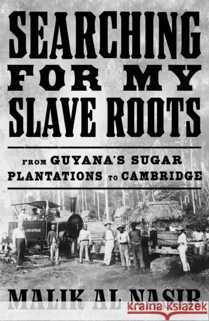 Searching for My Slave Roots: From Guyana’s Sugar Plantations to Cambridge Malik Al Nasir 9780008464486