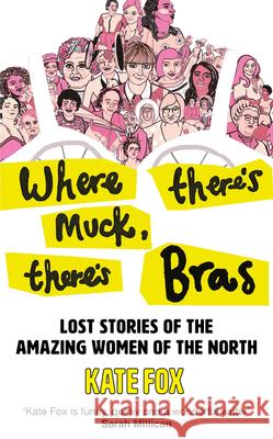 Where There's Muck, There's Bras: Lost Stories of the Amazing Women of the North Kate Fox 9780008472894 HarperCollins Publishers