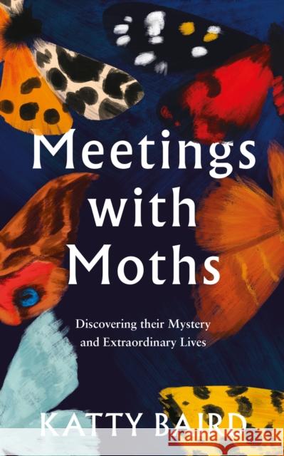 Meetings with Moths: Discovering Their Mystery and Extraordinary Lives Katty Baird 9780008474065 HarperCollins Publishers
