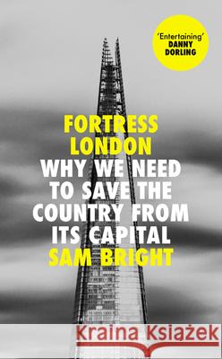 Fortress London: Why We Need to Save the Country from its Capital Sam Bright 9780008474225 