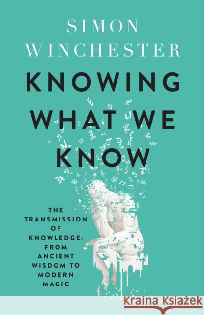 Knowing What We Know: The Transmission of Knowledge: from Ancient Wisdom to Modern Magic Winchester, Simon 9780008484385