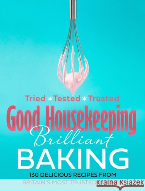 Good Housekeeping Brilliant Baking: 130 Delicious Recipes from Britain’s Most Trusted Kitchen Good Housekeeping 9780008487812