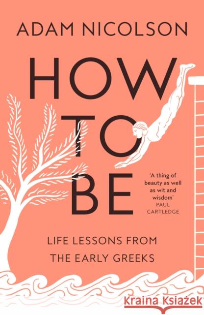 How to Be: Life Lessons from the Early Greeks Adam Nicolson 9780008490782