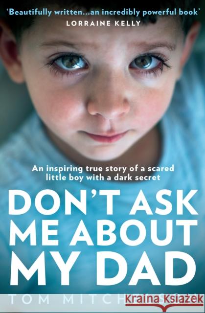 Don't Ask Me About My Dad: An Inspiring True Story of a Scared Little Boy with a Dark Secret Tom Mitchelson 9780008491444 HarperCollins Publishers