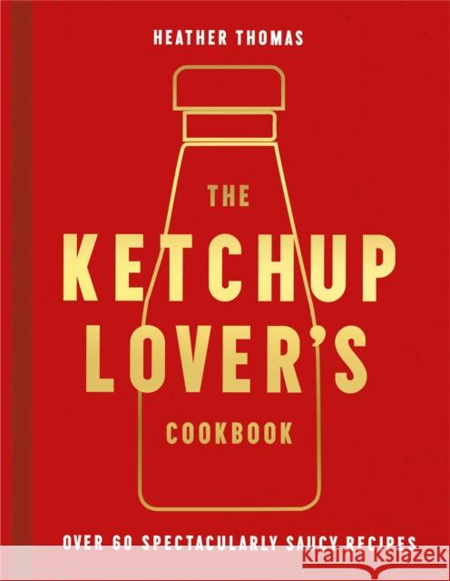 The Ketchup Lover’s Cookbook: Over 60 Spectacularly Saucy Recipes  9780008492359 HarperCollins Publishers