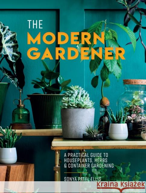 The Modern Gardener: A Practical Guide to Houseplants, Herbs and Container Gardening SONYA PATEL ELLIS 9780008498245